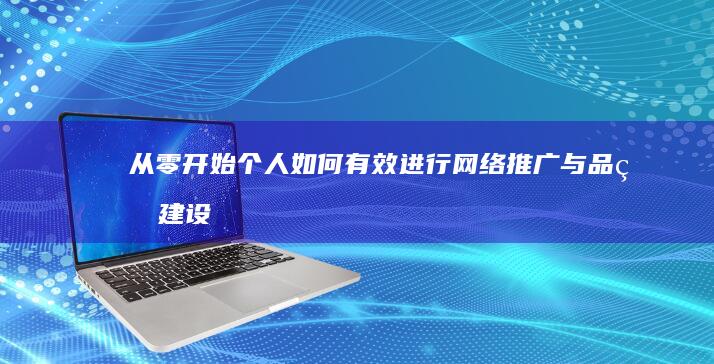 从零开始：个人如何有效进行网络推广与品牌建设